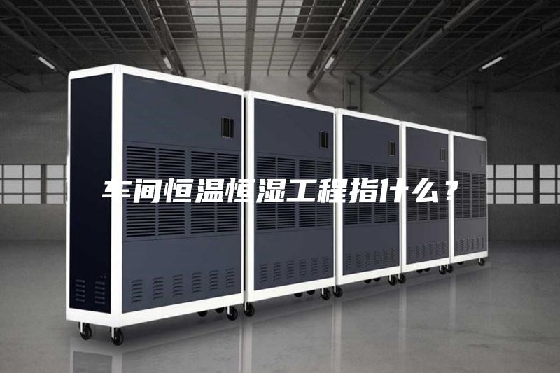 車間恒溫恒濕工程指什么？