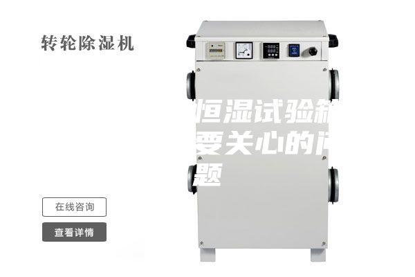 購買恒溫恒濕試驗(yàn)箱的時(shí)候需要關(guān)心的問題