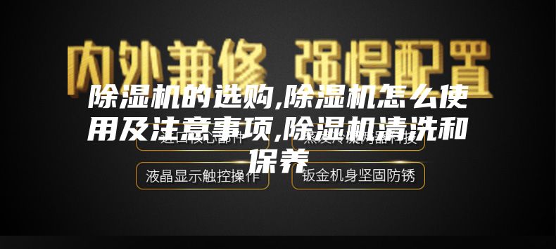 除濕機(jī)的選購(gòu),除濕機(jī)怎么使用及注意事項(xiàng),除濕機(jī)清洗和保養(yǎng)