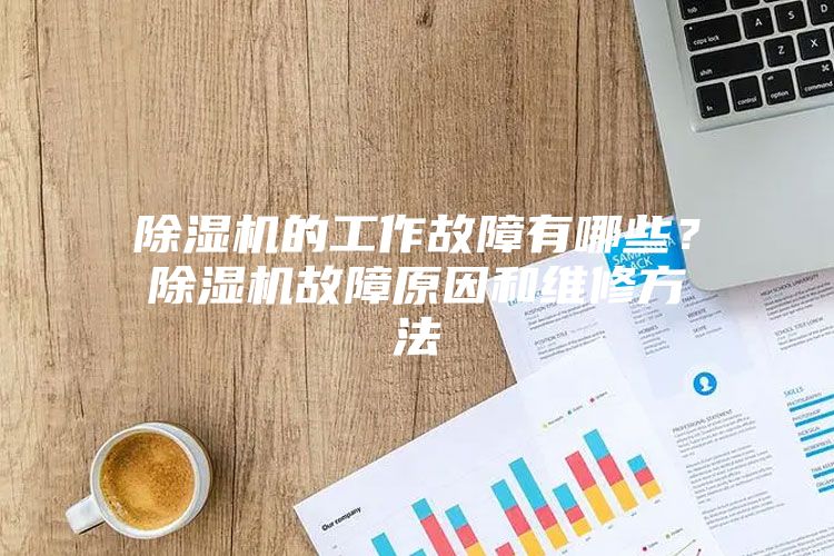 除濕機(jī)的工作故障有哪些？除濕機(jī)故障原因和維修方法