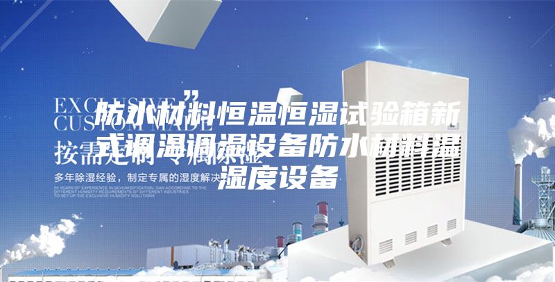 防水材料恒溫恒濕試驗箱新式調(diào)溫調(diào)濕設備防水材料溫濕度設備