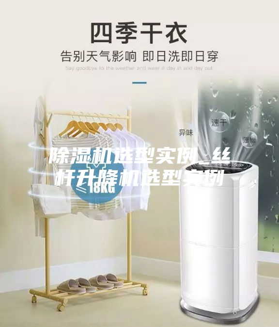 除濕機選型實例_絲桿升降機選型實例