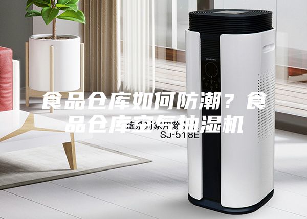 食品倉庫如何防潮？食品倉庫空氣抽濕機(jī)