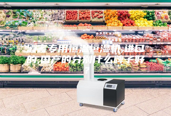 酒窖專用恒溫恒濕機,進口的,國產(chǎn)的分別什么牌子好？