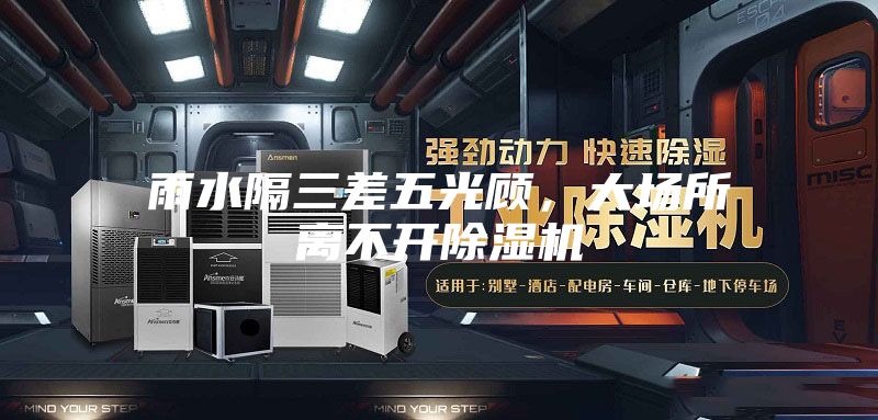 雨水隔三差五光顧，大場(chǎng)所離不開(kāi)除濕機(jī)