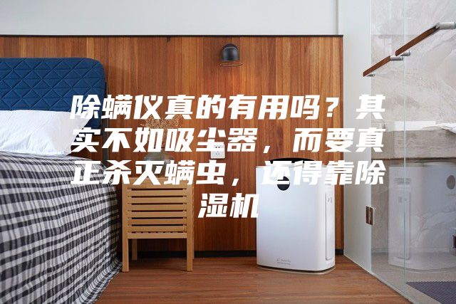 除螨儀真的有用嗎？其實(shí)不如吸塵器，而要真正殺滅螨蟲(chóng)，還得靠除濕機(jī)