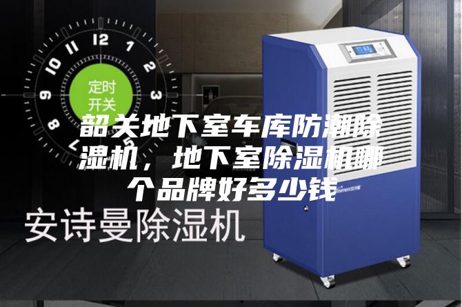 韶關(guān)地下室車庫防潮除濕機(jī)，地下室除濕機(jī)哪個(gè)品牌好多少錢