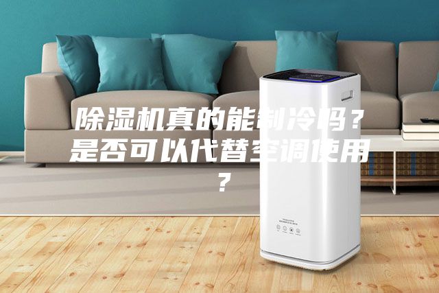 除濕機(jī)真的能制冷嗎？是否可以代替空調(diào)使用？