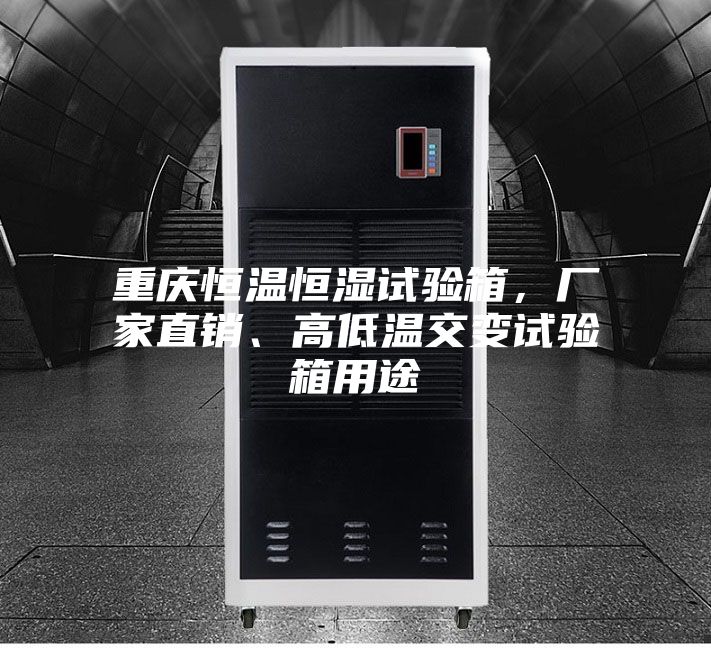 重慶恒溫恒濕試驗(yàn)箱，廠家直銷、高低溫交變試驗(yàn)箱用途
