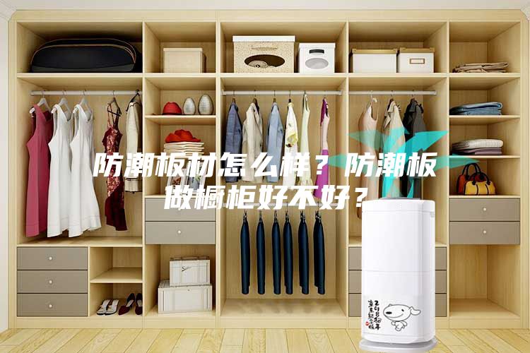 防潮板材怎么樣？防潮板做櫥柜好不好？