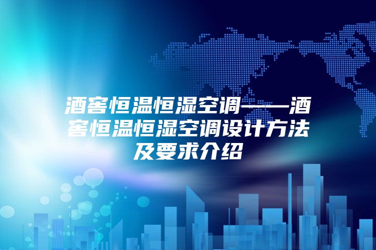 酒窖恒溫恒濕空調(diào)——酒窖恒溫恒濕空調(diào)設(shè)計(jì)方法及要求介紹