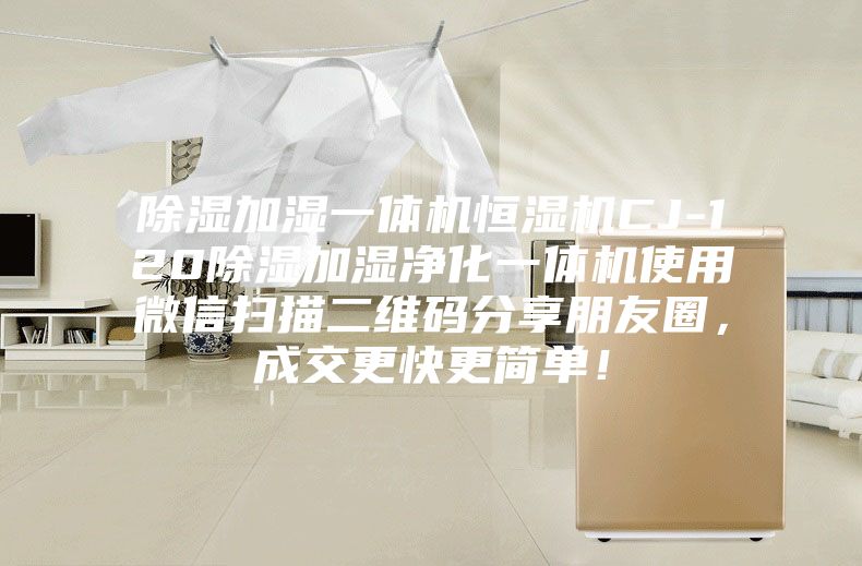 除濕加濕一體機(jī)恒濕機(jī)CJ-120除濕加濕凈化一體機(jī)使用微信掃描二維碼分享朋友圈，成交更快更簡單！