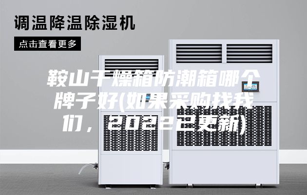 鞍山干燥箱防潮箱哪個(gè)牌子好(如果采購找我們，2022已更新)