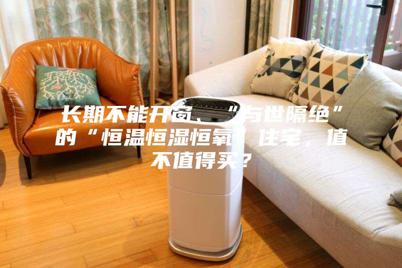 長期不能開窗、“與世隔絕”的“恒溫恒濕恒氧”住宅，值不值得買？