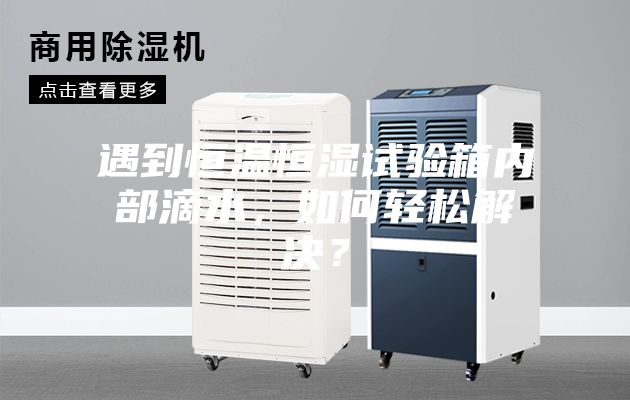 遇到恒溫恒濕試驗(yàn)箱內(nèi)部滴水，如何輕松解決？