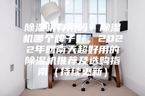 除濕機(jī)有用嗎？除濕機(jī)哪個牌子好，2022年回南天超好用的除濕機(jī)推薦及選購指南（持續(xù)更新）
