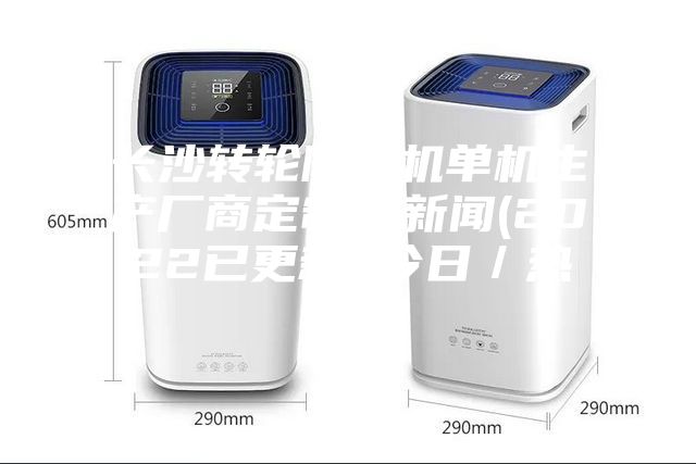 長沙轉(zhuǎn)輪除濕機(jī)單機(jī)生產(chǎn)廠商定制，新聞(2022已更新)(今日／熱點(diǎn))