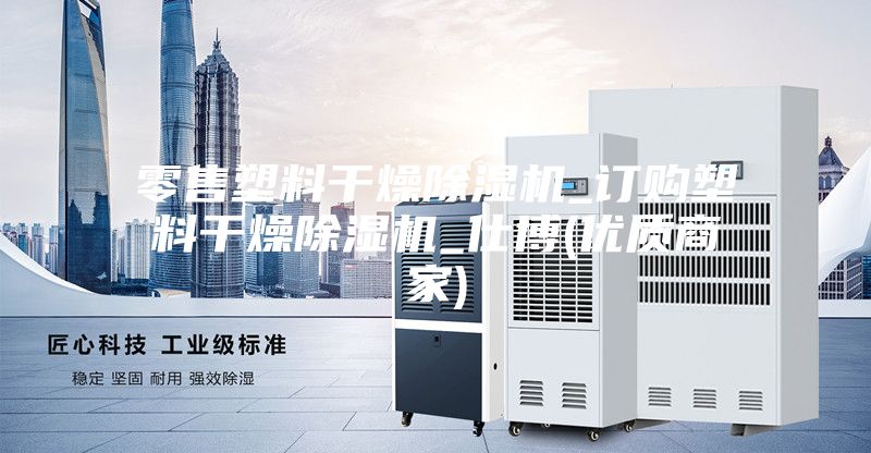 零售塑料干燥除濕機(jī)_訂購(gòu)塑料干燥除濕機(jī)_仕博(優(yōu)質(zhì)商家)