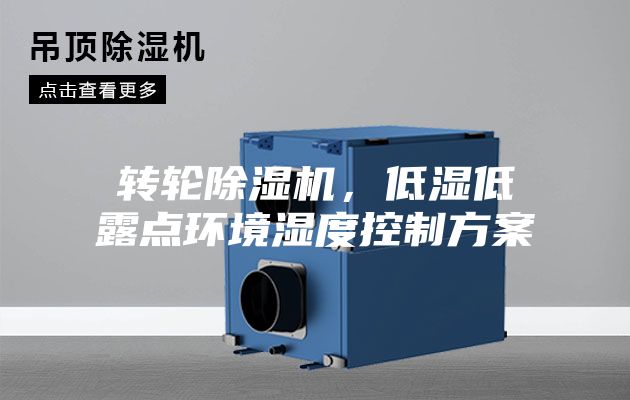 轉(zhuǎn)輪除濕機(jī)，低濕低露點(diǎn)環(huán)境濕度控制方案