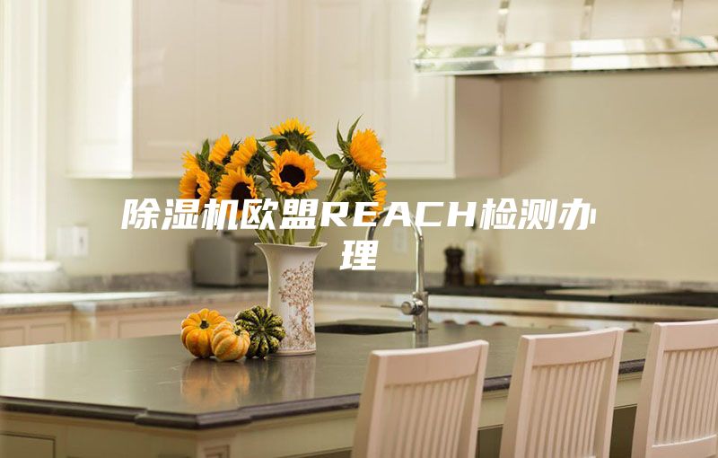 除濕機(jī)歐盟REACH檢測辦理
