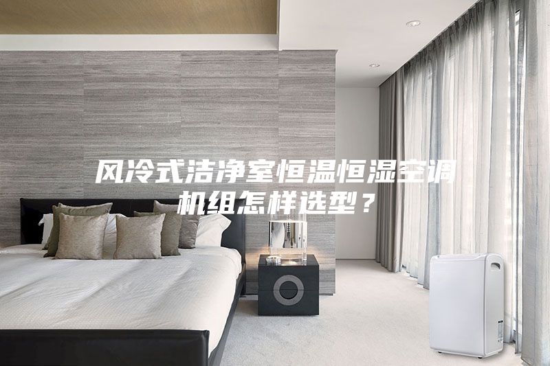 風(fēng)冷式潔凈室恒溫恒濕空調(diào)機(jī)組怎樣選型？