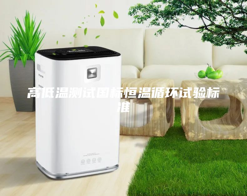 高低溫測(cè)試國(guó)標(biāo)恒溫循環(huán)試驗(yàn)標(biāo)準(zhǔn)