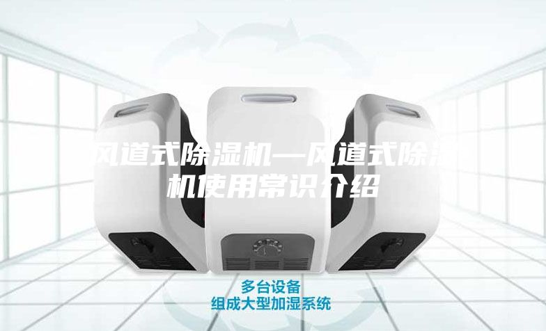風(fēng)道式除濕機(jī)—風(fēng)道式除濕機(jī)使用常識(shí)介紹