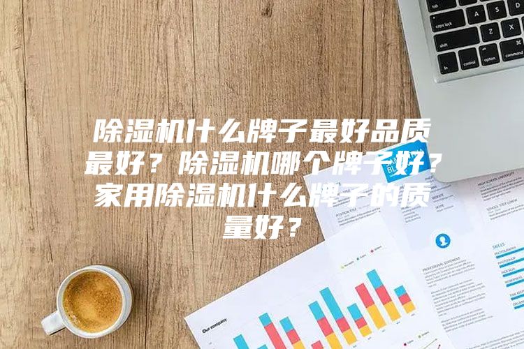 除濕機(jī)什么牌子最好品質(zhì)最好？除濕機(jī)哪個(gè)牌子好？家用除濕機(jī)什么牌子的質(zhì)量好？