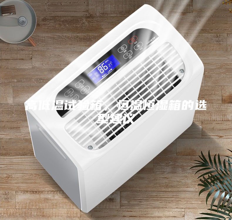 高低溫試驗(yàn)箱，恒溫恒濕箱的選型建議