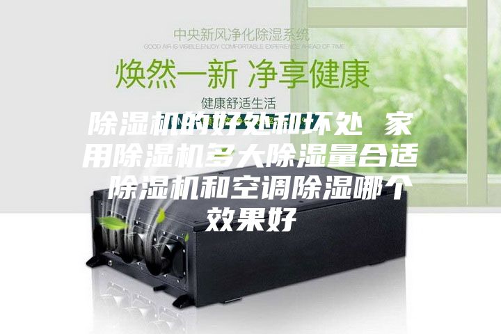 除濕機(jī)的好處和壞處 家用除濕機(jī)多大除濕量合適 除濕機(jī)和空調(diào)除濕哪個(gè)效果好
