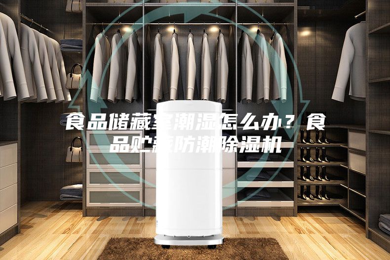 食品儲(chǔ)藏室潮濕怎么辦？食品貯藏防潮除濕機(jī)