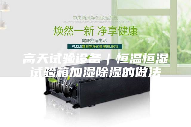 高天試驗設備｜恒溫恒濕試驗箱加濕除濕的做法