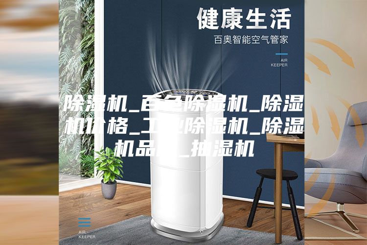 除濕機(jī)_百色除濕機(jī)_除濕機(jī)價格_工業(yè)除濕機(jī)_除濕機(jī)品牌_抽濕機(jī)