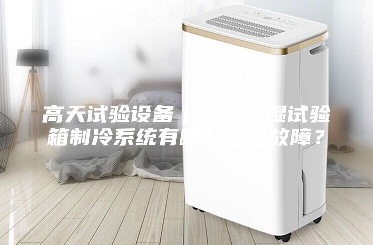 高天試驗(yàn)設(shè)備｜恒溫恒濕試驗(yàn)箱制冷系統(tǒng)有哪些常見故障？