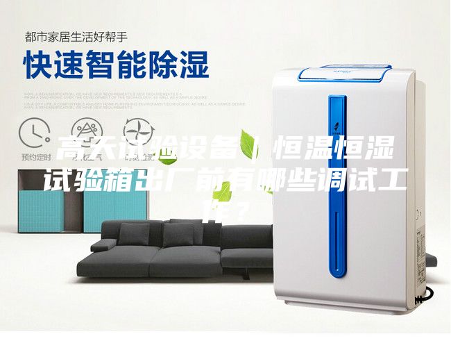 高天試驗設備｜恒溫恒濕試驗箱出廠前有哪些調(diào)試工作？