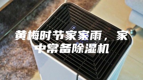 黃梅時(shí)節(jié)家家雨，家中常備除濕機(jī)