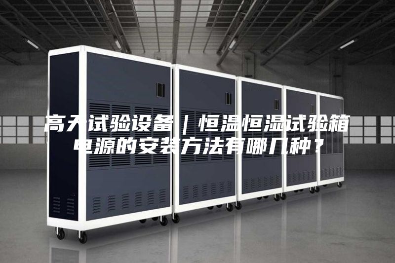 高天試驗(yàn)設(shè)備｜恒溫恒濕試驗(yàn)箱電源的安裝方法有哪幾種？