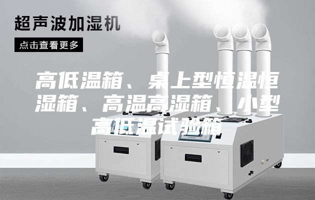 高低溫箱、桌上型恒溫恒濕箱、高溫高濕箱、小型高低溫試驗(yàn)箱