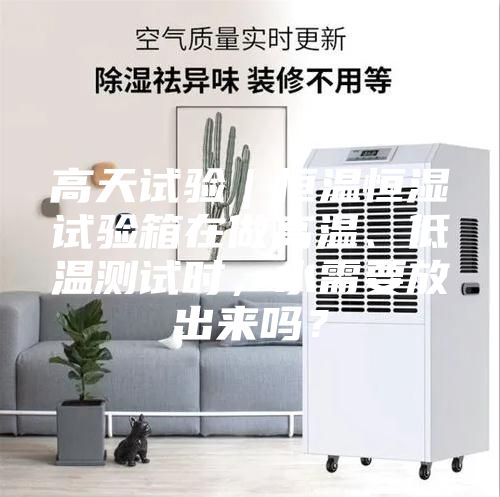 高天試驗(yàn)｜恒溫恒濕試驗(yàn)箱在做高溫、低溫測(cè)試時(shí)，水需要放出來(lái)嗎？