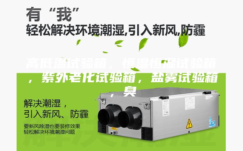 高低溫試驗(yàn)箱，恒溫恒濕試驗(yàn)箱，紫外老化試驗(yàn)箱，鹽霧試驗(yàn)箱，臭
