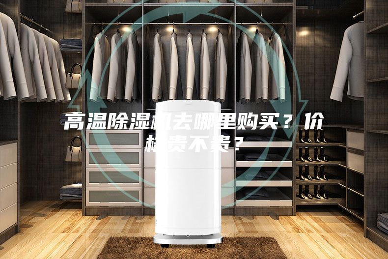 高溫除濕機(jī)去哪里購(gòu)買？?jī)r(jià)格貴不貴？