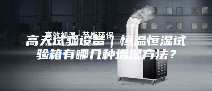 高天試驗設備｜恒溫恒濕試驗箱有哪幾種增濕方法？