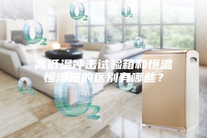 高低溫沖擊試驗箱和恒溫恒濕箱的區(qū)別有哪些？