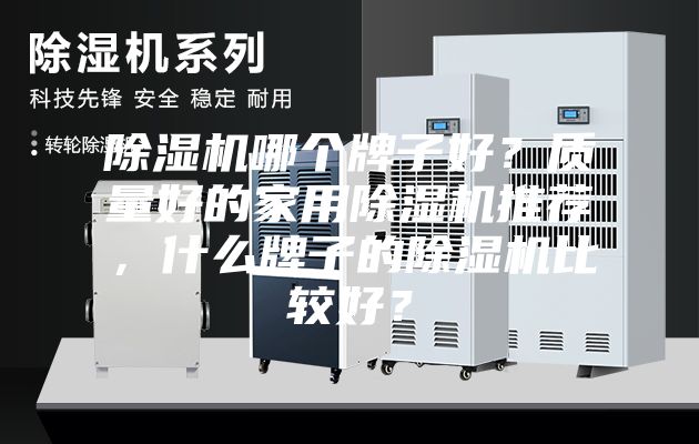 除濕機(jī)哪個(gè)牌子好？質(zhì)量好的家用除濕機(jī)推薦，什么牌子的除濕機(jī)比較好？