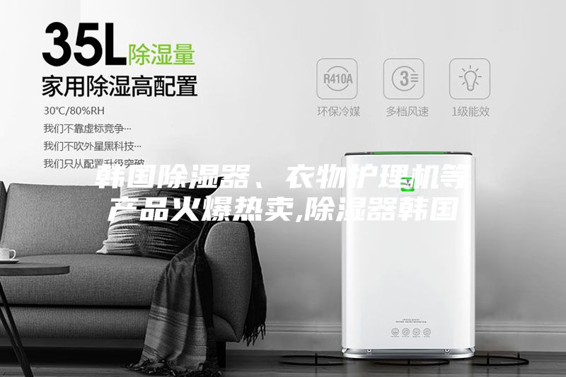 韓國除濕器、衣物護理機等產(chǎn)品火爆熱賣,除濕器韓國