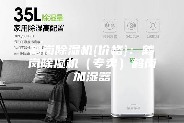 鶴崗除濕機(jī){價(jià)格}：鶴崗除濕機(jī)（專賣(mài)）鶴崗加濕器