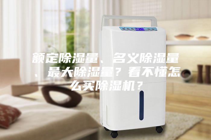 額定除濕量、名義除濕量、最大除濕量？看不懂怎么買除濕機？