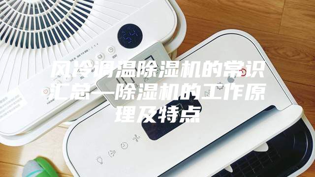 風(fēng)冷調(diào)溫除濕機(jī)的常識匯總—除濕機(jī)的工作原理及特點(diǎn)