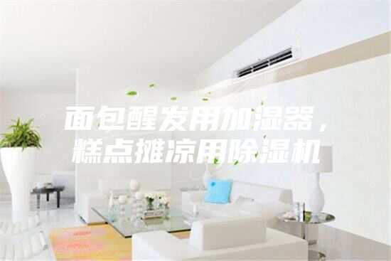 面包醒發(fā)用加濕器，糕點攤涼用除濕機
