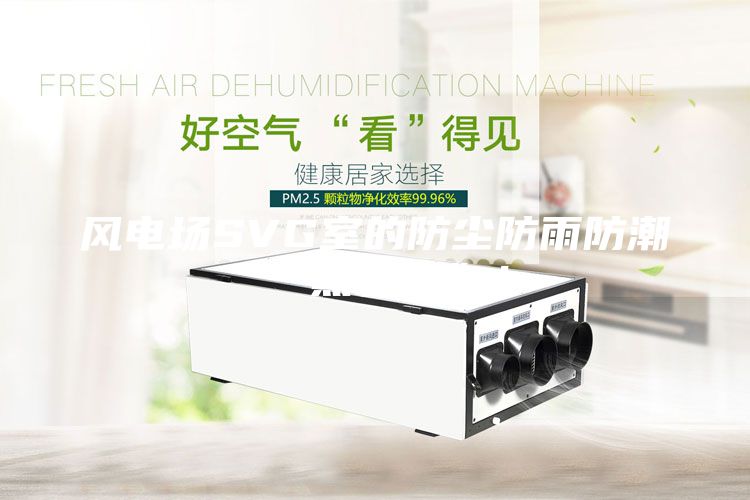 風(fēng)電場SVG室的防塵防雨防潮“黑科技”！
